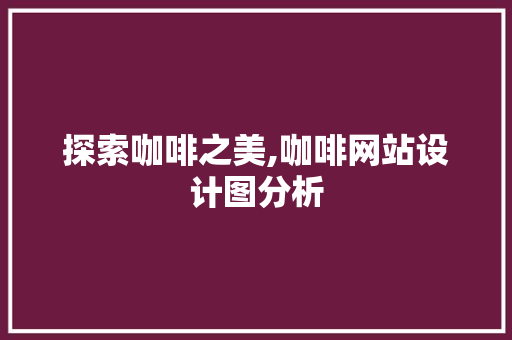 探索咖啡之美,咖啡网站设计图分析 探索咖啡之美,咖啡网站设计图分析 网站建设公司