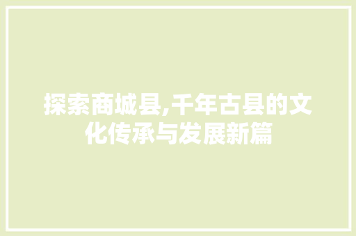 探索商城县,千年古县的文化传承与发展新篇 探索商城县,千年古县的文化传承与发展新篇 搜狗SEO