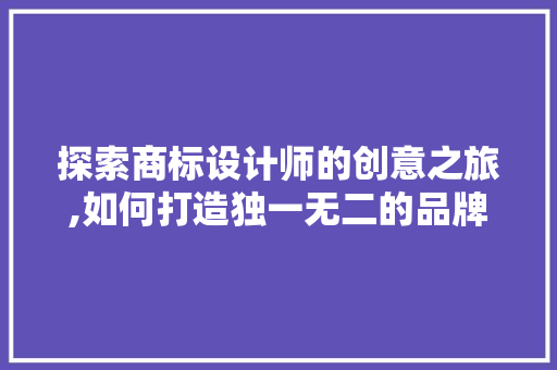 探索商标设计师的创意之旅,如何打造独一无二的品牌形象 探索商标设计师的创意之旅,如何打造独一无二的品牌形象 搜狗SEO