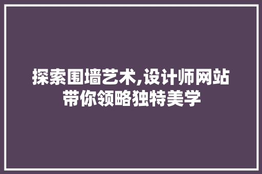 探索围墙艺术,设计师网站带你领略独特美学 探索围墙艺术,设计师网站带你领略独特美学 必应SEO