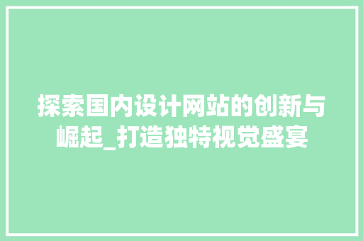 探索国内设计网站的创新与崛起_打造独特视觉盛宴 探索国内设计网站的创新与崛起_打造独特视觉盛宴 必应SEO