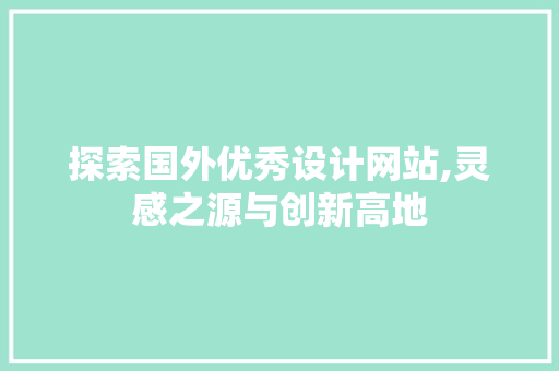 探索国外优秀设计网站,灵感之源与创新高地 探索国外优秀设计网站,灵感之源与创新高地 搜狗SEO