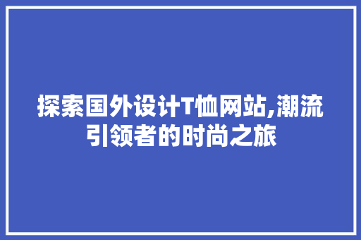 探索国外设计T恤网站,潮流引领者的时尚之旅 探索国外设计T恤网站,潮流引领者的时尚之旅 必应SEO