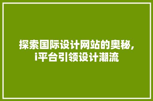 探索国际设计网站的奥秘,i平台引领设计潮流 探索国际设计网站的奥秘,i平台引领设计潮流 神马SEO
