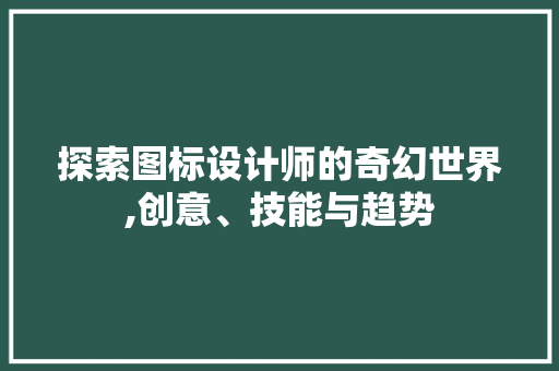 探索图标设计师的奇幻世界,创意、技能与趋势