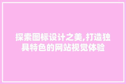 探索图标设计之美,打造独具特色的网站视觉体验