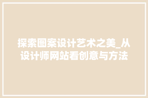 探索图案设计艺术之美_从设计师网站看创意与方法 探索图案设计艺术之美_从设计师网站看创意与方法 必应SEO