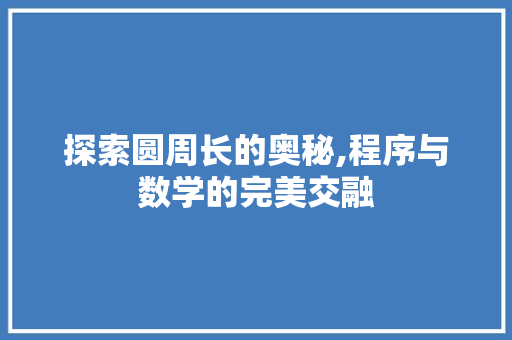 探索圆周长的奥秘,程序与数学的完美交融 探索圆周长的奥秘,程序与数学的完美交融 百度SEO