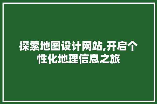 探索地图设计网站,开启个性化地理信息之旅 探索地图设计网站,开启个性化地理信息之旅 神马SEO