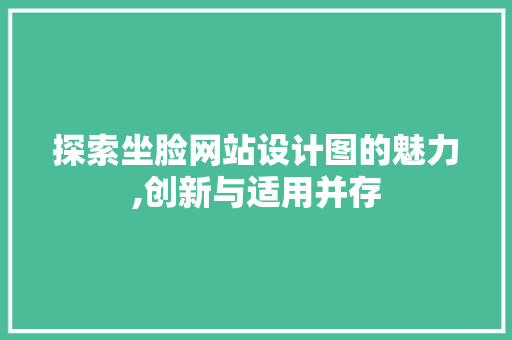 探索坐脸网站设计图的魅力,创新与适用并存 探索坐脸网站设计图的魅力,创新与适用并存 百度SEO