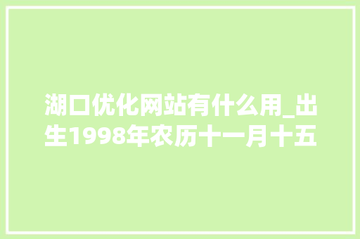 湖口优化网站有什么用_出生1998年农历十一月十五。 湖口优化网站有什么用_出生1998年农历十一月十五。 搜狗SEO