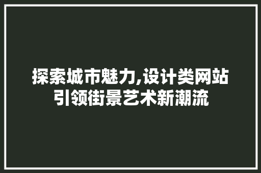 探索城市魅力,设计类网站引领街景艺术新潮流 必应SEO 探索城市魅力,设计类网站引领街景艺术新潮流 探索城市魅力,设计类网站引领街景艺术新潮流 必应SEO