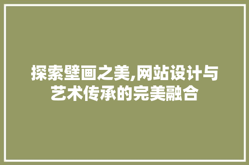 探索壁画之美,网站设计与艺术传承的完美融合