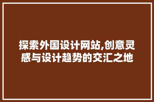 探索外国设计网站,创意灵感与设计趋势的交汇之地