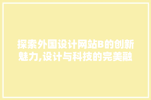 探索外国设计网站B的创新魅力,设计与科技的完美融合 探索外国设计网站B的创新魅力,设计与科技的完美融合 神马SEO
