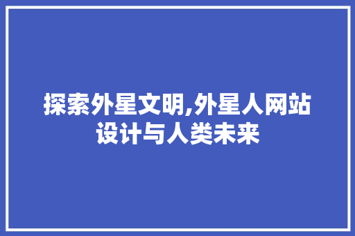 探索外星文明,外星人网站设计与人类未来 探索外星文明,外星人网站设计与人类未来 网站建设公司
