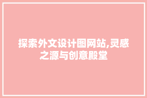 探索外文设计图网站,灵感之源与创意殿堂