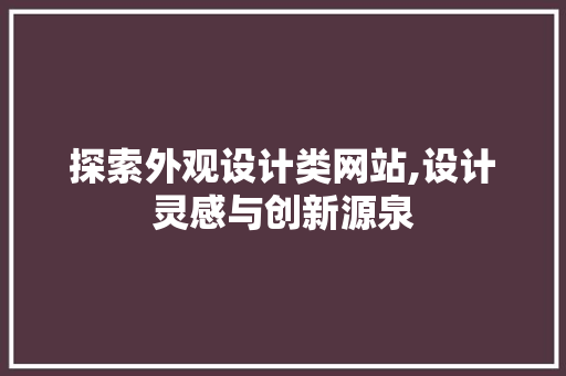 探索外观设计类网站,设计灵感与创新源泉 神马SEO 探索外观设计类网站,设计灵感与创新源泉 探索外观设计类网站,设计灵感与创新源泉 神马SEO