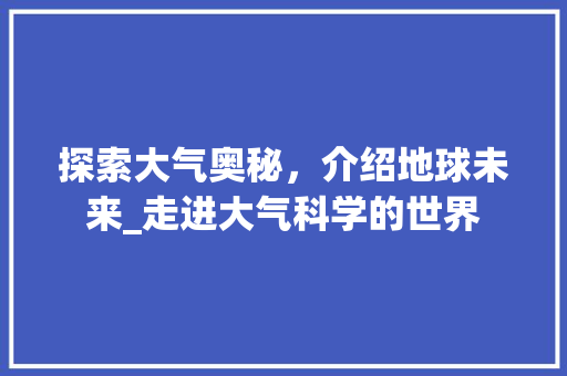 探索大气奥秘，介绍地球未来_走进大气科学的世界