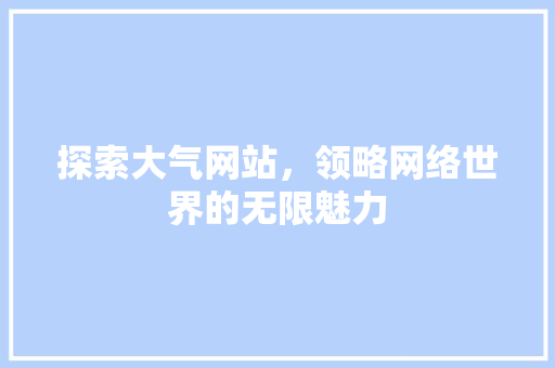 探索大气网站，领略网络世界的无限魅力