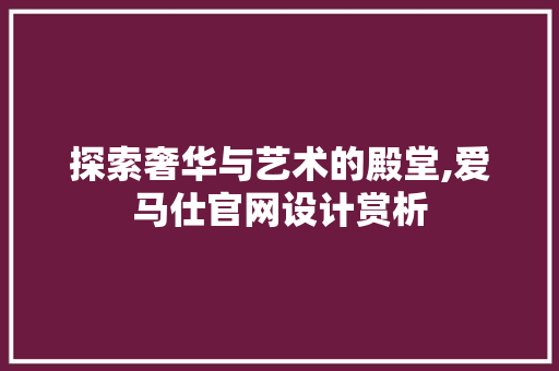 探索奢华与艺术的殿堂,爱马仕官网设计赏析