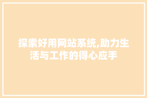 探索好用网站系统,助力生活与工作的得心应手