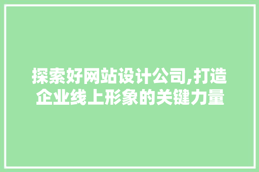 探索好网站设计公司,打造企业线上形象的关键力量