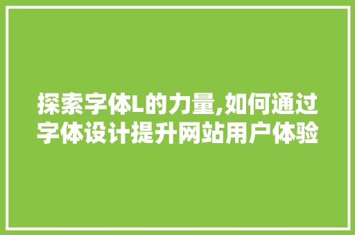 探索字体L的力量,如何通过字体设计提升网站用户体验