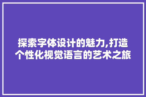 探索字体设计的魅力,打造个性化视觉语言的艺术之旅
