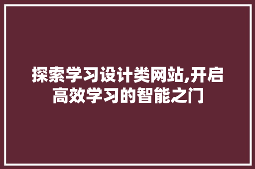 探索学习设计类网站,开启高效学习的智能之门