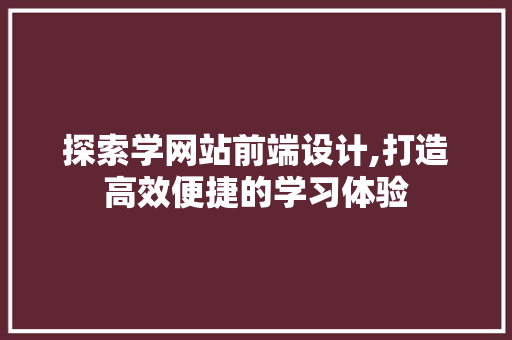 探索学网站前端设计,打造高效便捷的学习体验