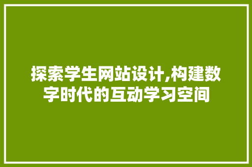 探索学生网站设计,构建数字时代的互动学习空间