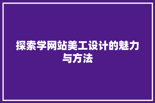 探索学网站美工设计的魅力与方法