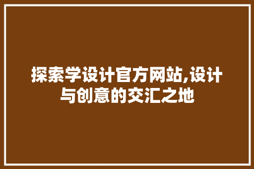 探索学设计官方网站,设计与创意的交汇之地 探索学设计官方网站,设计与创意的交汇之地 网站建设公司