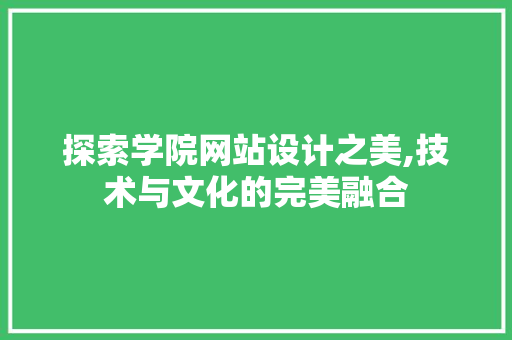 探索学院网站设计之美,技术与文化的完美融合 探索学院网站设计之美,技术与文化的完美融合 必应SEO