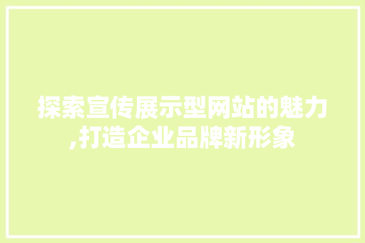 探索宣传展示型网站的魅力,打造企业品牌新形象