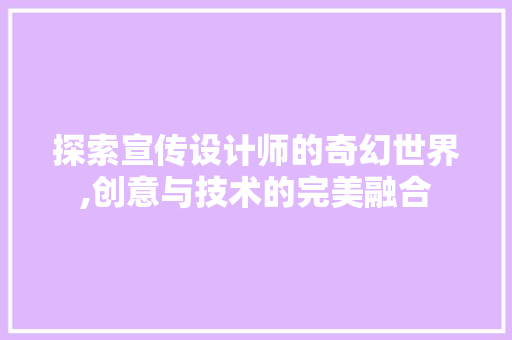 探索宣传设计师的奇幻世界,创意与技术的完美融合