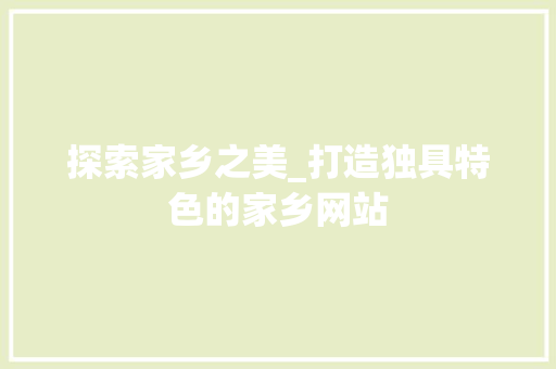 探索家乡之美_打造独具特色的家乡网站
