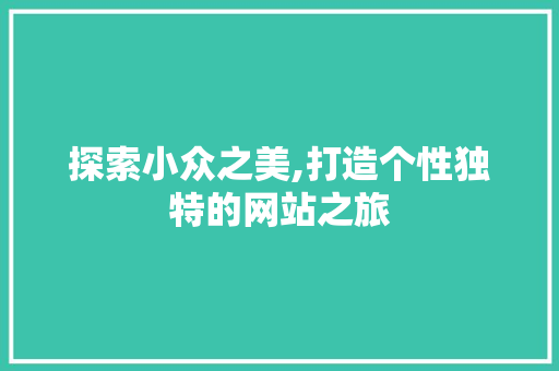 探索小众之美,打造个性独特的网站之旅 探索小众之美,打造个性独特的网站之旅 搜狗SEO