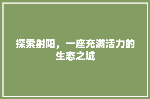 探索射阳，一座充满活力的生态之城
