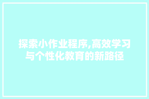 探索小作业程序,高效学习与个性化教育的新路径