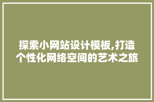 探索小网站设计模板,打造个性化网络空间的艺术之旅