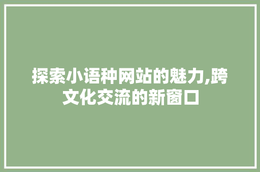 探索小语种网站的魅力,跨文化交流的新窗口 神马SEO 探索小语种网站的魅力,跨文化交流的新窗口 探索小语种网站的魅力,跨文化交流的新窗口 神马SEO