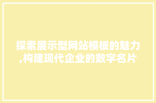 探索展示型网站模板的魅力,构建现代企业的数字名片