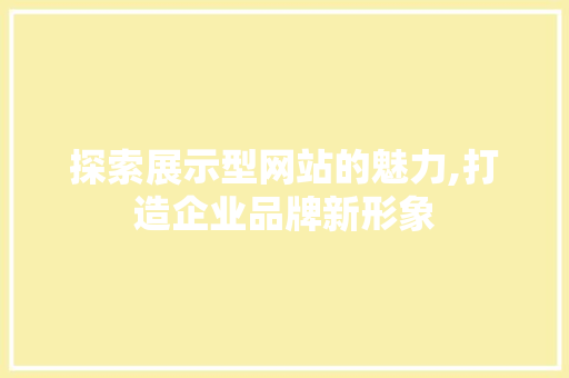 探索展示型网站的魅力,打造企业品牌新形象 探索展示型网站的魅力,打造企业品牌新形象 神马SEO