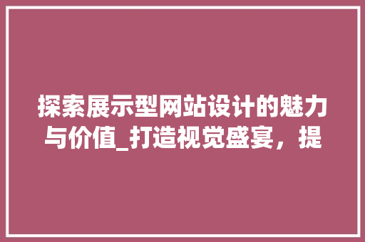探索展示型网站设计的魅力与价值_打造视觉盛宴，提升品牌影响力 探索展示型网站设计的魅力与价值_打造视觉盛宴，提升品牌影响力 SEO关键词