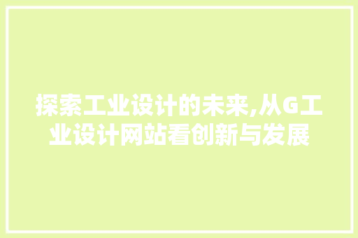 探索工业设计的未来,从G工业设计网站看创新与发展