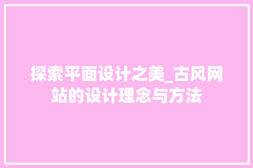 探索平面设计之美_古风网站的设计理念与方法