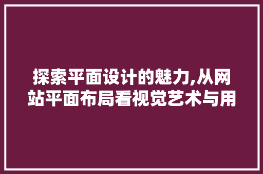探索平面设计的魅力,从网站平面布局看视觉艺术与用户体验的融合