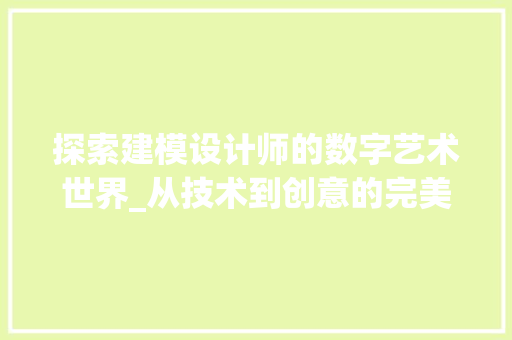 探索建模设计师的数字艺术世界_从技术到创意的完美融合 探索建模设计师的数字艺术世界_从技术到创意的完美融合 网站建设公司